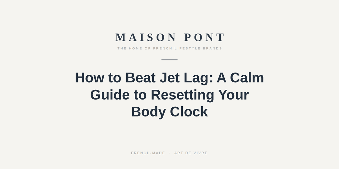 How to Beat Jet Lag: A Calm Guide to Resetting Your Body Clock - Maison Pont