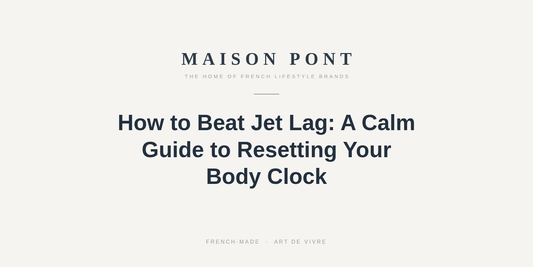 How to Beat Jet Lag: A Calm Guide to Resetting Your Body Clock - Maison Pont